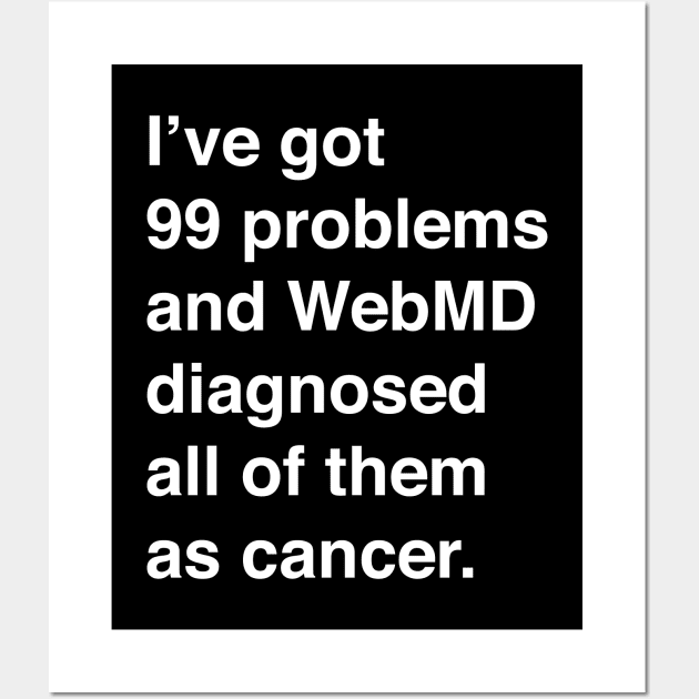 I've Got 99 Problems And WebMD Diagnosed All Of Them As Cancer (White Text) Wall Art by inotyler